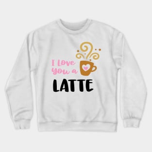 I love you a Latte Crewneck Sweatshirt